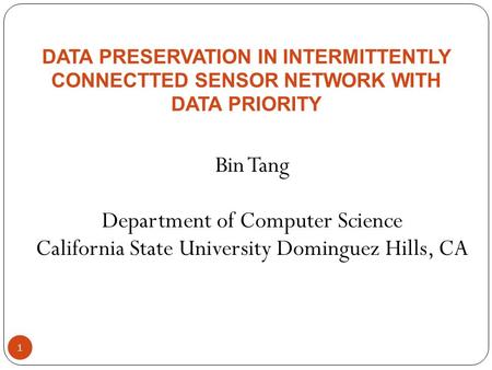 DATA PRESERVATION IN INTERMITTENTLY CONNECTTED SENSOR NETWORK WITH DATA PRIORITY Bin Tang Department of Computer Science California State University Dominguez.