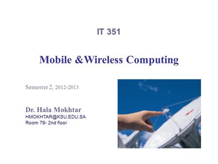 IT 351 Mobile &Wireless Computing Semester 2, 2012-2013 Dr. Hala Mokhtar Room 79- 2nd floor.