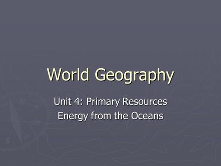 World Geography Unit 4: Primary Resources Energy from the Oceans.