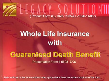 Whole Life Insurance with Guaranteed Death Benefit ® Presentation Form # 5628 -7/06 ( Product Form # L-1025-11/05 & L-1026-11/05*) * State suffixes to.