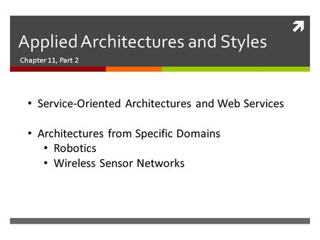  Applied Architectures and Styles Chapter 11, Part 2 Service-Oriented Architectures and Web Services Architectures from Specific Domains Robotics Wireless.