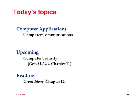 CPS 001 30.1 Today’s topics Computer Applications Computer Communications Upcoming Computer Security ( Great Ideas, Chapter 11) Reading Great Ideas, Chapter.