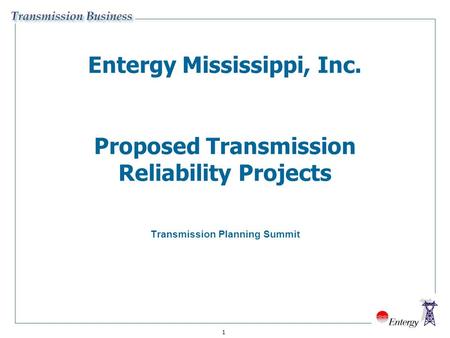 1 Entergy Mississippi, Inc. Proposed Transmission Reliability Projects Transmission Planning Summit.