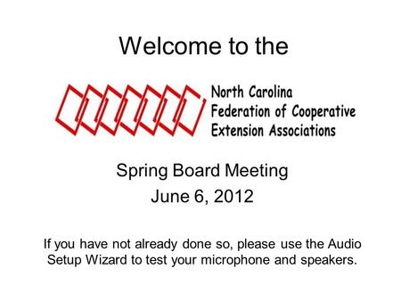 Welcome to the Spring Board Meeting June 6, 2012 If you have not already done so, please use the Audio Setup Wizard to test your microphone and speakers.