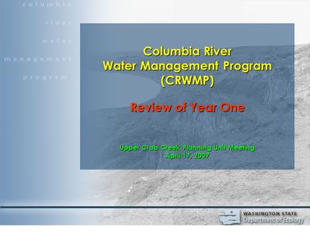 Columbia River Water Management Program (CRWMP) Review of Year One Upper Crab Creek Planning Unit Meeting April 17, 2007.