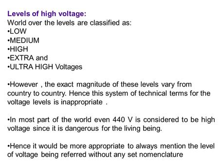 Levels of high voltage: World over the levels are classified as: LOW MEDIUM HIGH EXTRA and ULTRA HIGH Voltages However, the exact magnitude of these levels.