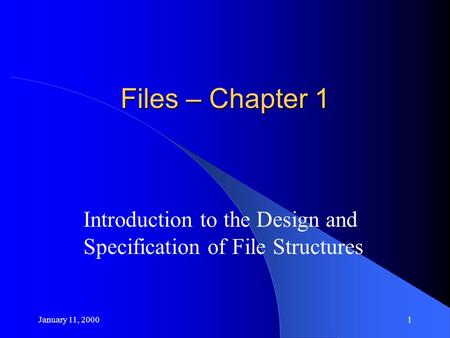 January 11, 20001 Files – Chapter 1 Introduction to the Design and Specification of File Structures.