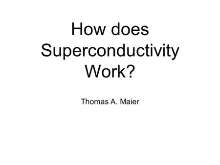 How does Superconductivity Work? Thomas A. Maier.