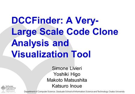Department of Computer Science, Graduate School of Information Science and Technology, Osaka University DCCFinder: A Very- Large Scale Code Clone Analysis.