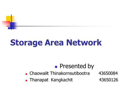Storage Area Network Presented by Chaowalit Thinakornsutibootra 43650084 Thanapat Kangkachit43650126.