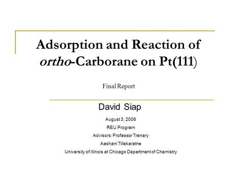 Adsorption and Reaction of ortho-Carborane on Pt(111) David Siap August 3, 2006 REU Program Advisors: Professor Trenary Aashani Tillekaratne University.