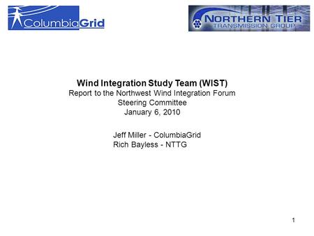 1 Wind Integration Study Team (WIST) Report to the Northwest Wind Integration Forum Steering Committee January 6, 2010 Jeff Miller - ColumbiaGrid Rich.