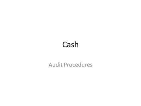 Cash Audit Procedures. Assertions & Objectives Management Cash Exists Include all transactions that should be presented Represents rights of the entity.