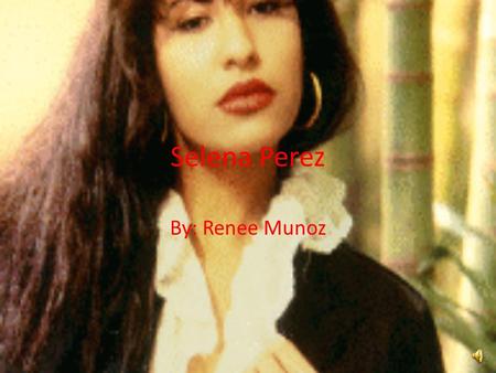 Selena Perez By: Renee Munoz.