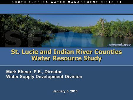 St. Lucie and Indian River Counties Water Resource Study Mark Elsner, P.E., Director Water Supply Development Division Mark Elsner, P.E., Director Water.