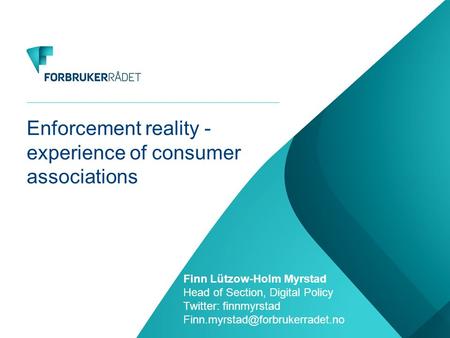 Enforcement reality - experience of consumer associations Finn Lützow-Holm Myrstad Head of Section, Digital Policy Twitter: finnmyrstad