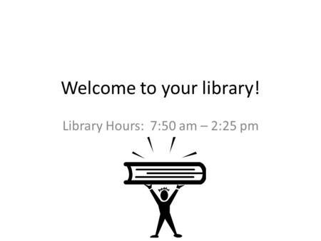 Welcome to your library! Library Hours: 7:50 am – 2:25 pm.