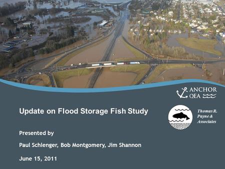 Thomas R. Payne & Associates Update on Flood Storage Fish Study Presented by Paul Schlenger, Bob Montgomery, Jim Shannon June 15, 2011.