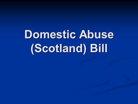Domestic Abuse (Scotland) Bill. Introduced by Rhoda Grant 27 th May 2010 OBJECTIVES: OBJECTIVES: To increase access to justice for victims of domestic.