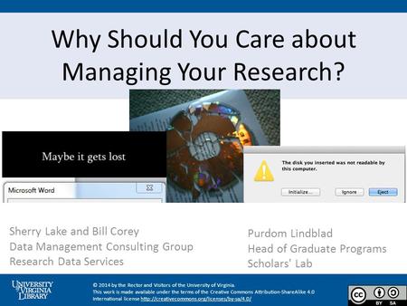 Why Should You Care about Managing Your Research? Sherry Lake and Bill Corey Data Management Consulting Group Research Data Services Purdom Lindblad Head.