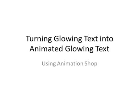 Turning Glowing Text into Animated Glowing Text Using Animation Shop.