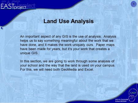 Intro to Geomedia Edited 08/25/04 1 Land Use Analysis An important aspect of any GIS is the use of analysis. Analysis helps us to say something meaningful.