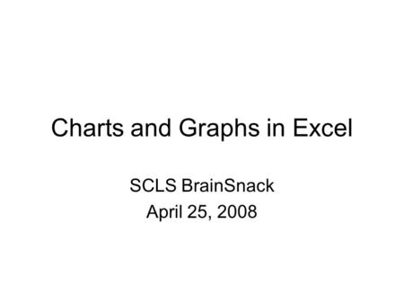 Charts and Graphs in Excel SCLS BrainSnack April 25, 2008.