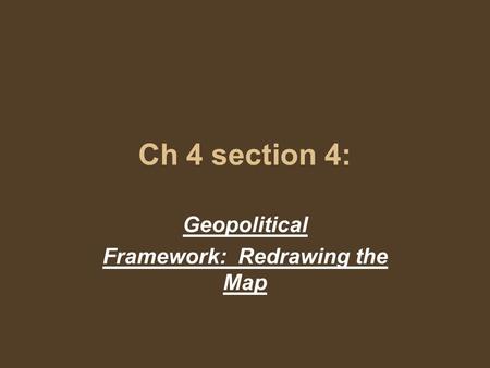 Ch 4 section 4: Geopolitical Framework: Redrawing the Map.