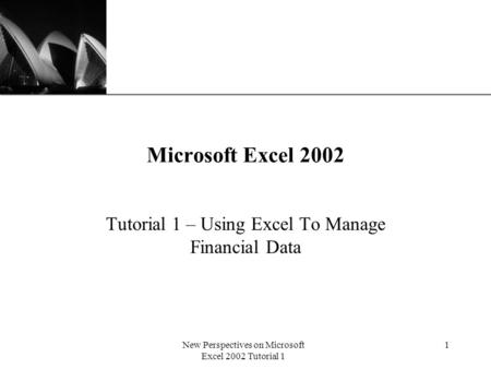 XP New Perspectives on Microsoft Excel 2002 Tutorial 1 1 Microsoft Excel 2002 Tutorial 1 – Using Excel To Manage Financial Data.