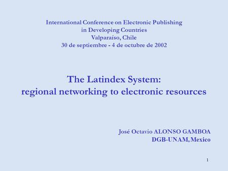 1 International Conference on Electronic Publishing in Developing Countries Valparaíso, Chile 30 de septiembre - 4 de octubre de 2002 The Latindex System: