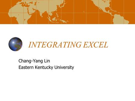 INTEGRATING EXCEL Chang-Yang Lin Eastern Kentucky University.