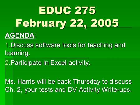 EDUC 275 February 22, 2005 AGENDA: 1.Discuss software tools for teaching and learning. 2.Participate in Excel activity. Ms. Harris will be back Thursday.