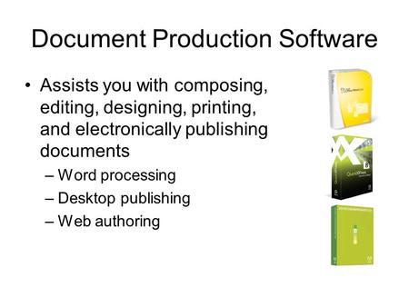 1 Document Production Software Assists you with composing, editing, designing, printing, and electronically publishing documents –Word processing –Desktop.