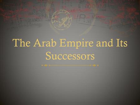 The Arab Empire and Its Successors. Creation of an Arab Empire  Muhammad’s death posed a problem because he had not named a successor and didn’t have.