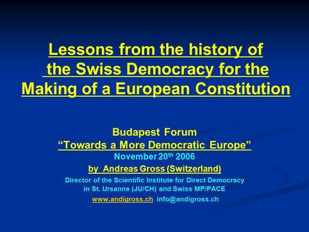 Lessons from the history of the Swiss Democracy for the Making of a European Constitution Budapest Forum “Towards a More Democratic Europe” November 20.