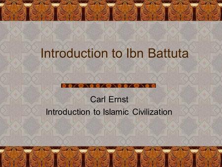 Introduction to Ibn Battuta Carl Ernst Introduction to Islamic Civilization.