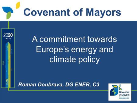 A commitment towards Europe’s energy and climate policy Roman Doubrava, DG ENER, C3 Covenant of Mayors.