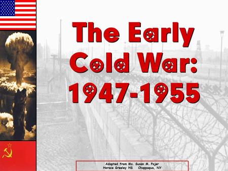 The Early Cold War: 1947-1955 The Early Cold War: 1947-1955 Adapted from Ms. Susan M. Pojer Horace Greeley HS Chappaqua, NY.