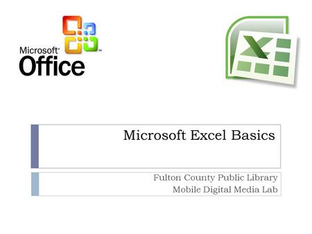 Microsoft Excel Basics Fulton County Public Library Mobile Digital Media Lab.