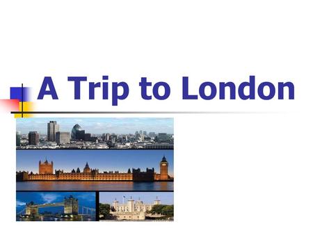 A Trip to London. Цель урока: Развитие языковой компетенции учащихся через обобщение знаний по теме “Лондон и его достопримечательности”.