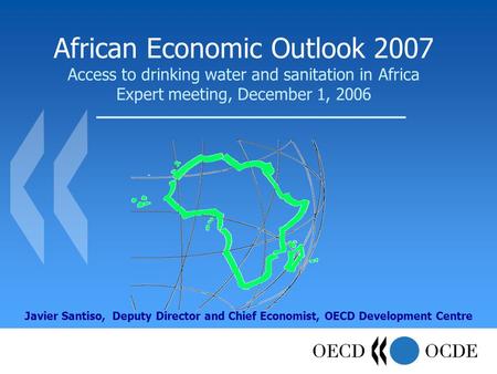 African Economic Outlook 2007 Access to drinking water and sanitation in Africa Expert meeting, December 1, 2006 Javier Santiso, Deputy Director and Chief.