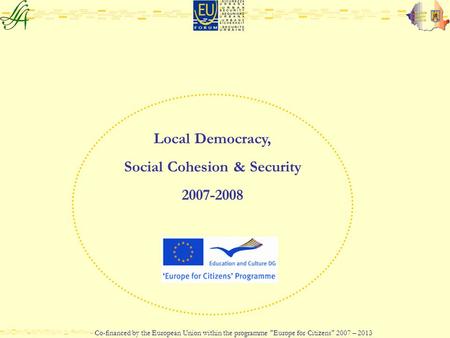 Local Democracy, Social Cohesion & Security 2007-2008 Co-financed by the European Union within the programme Europe for Citizens 2007 – 2013.