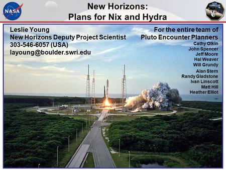 New Horizons: Plans for Nix and Hydra Leslie Young New Horizons Deputy Project Scientist 303-546-6057 (USA) For the entire team.