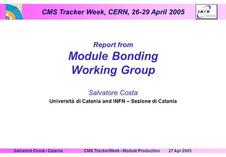 CMS Tracker Week, CERN, 26-29 April 2005 27 Apr 2005CMS TrackerWeek - Module ProductionSalvatore Costa - Catania Report from Module Bonding Working Group.
