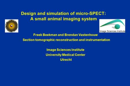 Design and simulation of micro-SPECT: A small animal imaging system Freek Beekman and Brendan Vastenhouw Section tomographic reconstruction and instrumentation.