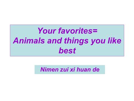 Nimen zui xi huan de Your favorites= Animals and things you like best.
