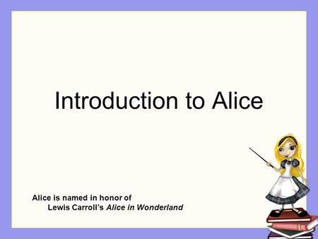 Introduction to Alice Alice is named in honor of Lewis Carroll’s Alice in Wonderland.