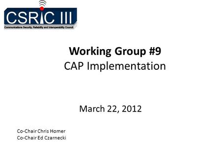 Working Group #9 CAP Implementation March 22, 2012 Co-Chair Chris Homer Co-Chair Ed Czarnecki.