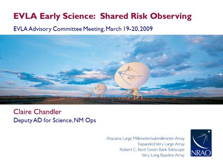EVLA Early Science: Shared Risk Observing EVLA Advisory Committee Meeting, March 19-20, 2009 Claire Chandler Deputy AD for Science, NM Ops.
