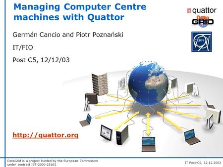 DataGrid is a project funded by the European Commission under contract IST-2000-25182 IT Post-C5, 12.12.2003 Managing Computer Centre machines with Quattor.